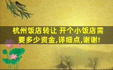 杭州饭店转让 开个小饭店需要多少资金,详细点,谢谢!